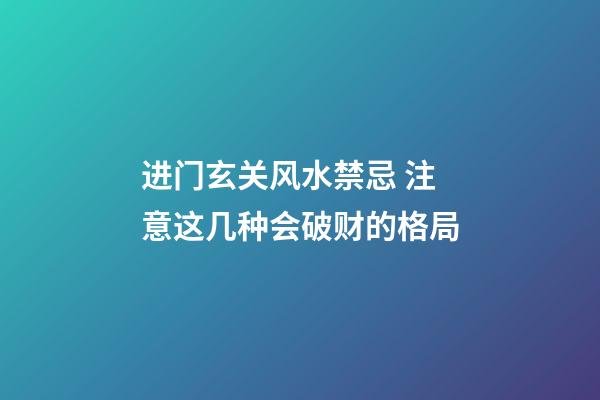 进门玄关风水禁忌 注意这几种会破财的格局
